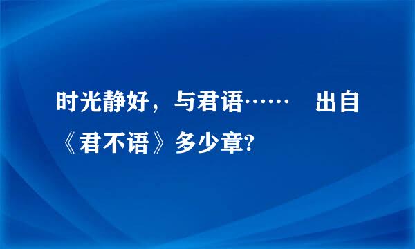 时光静好，与君语…… 出自《君不语》多少章?