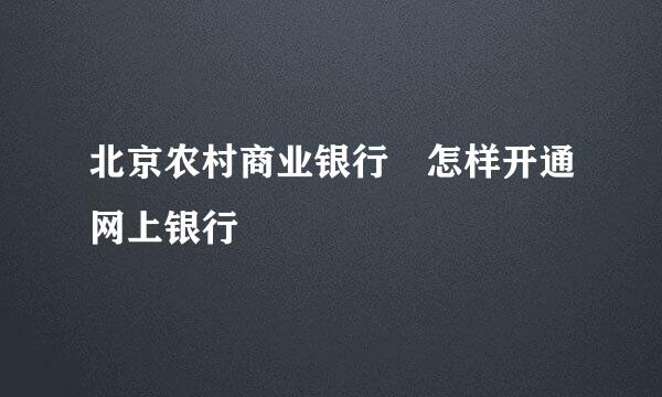 北京农村商业银行 怎样开通网上银行