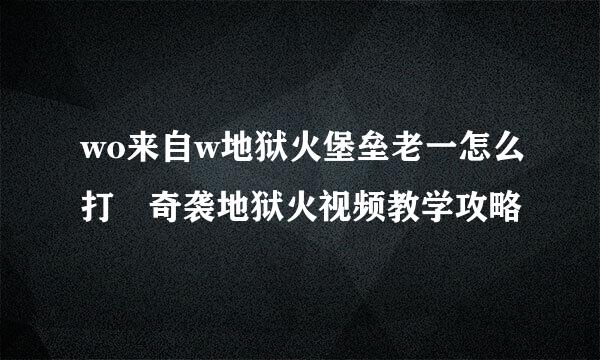 wo来自w地狱火堡垒老一怎么打 奇袭地狱火视频教学攻略