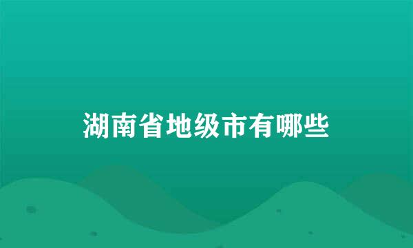 湖南省地级市有哪些