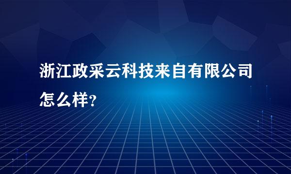 浙江政采云科技来自有限公司怎么样？