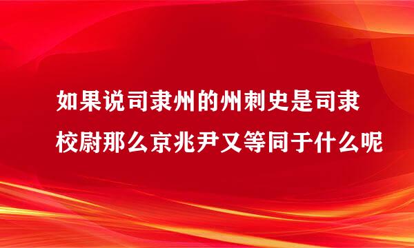 如果说司隶州的州刺史是司隶校尉那么京兆尹又等同于什么呢