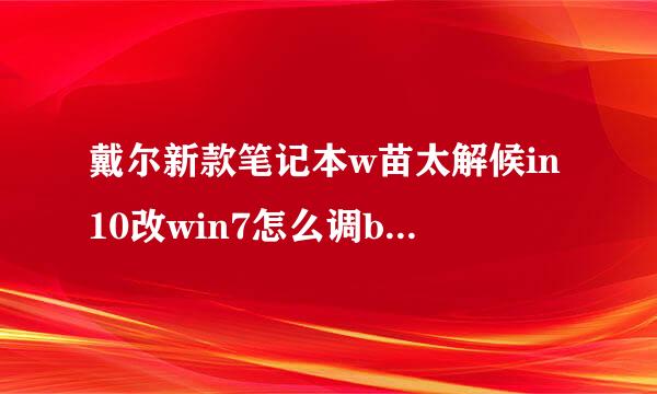 戴尔新款笔记本w苗太解候in10改win7怎么调bios设置？