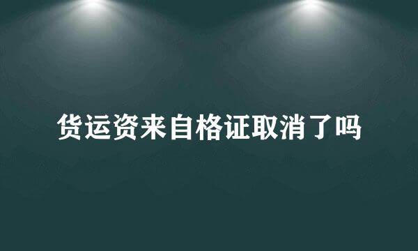 货运资来自格证取消了吗