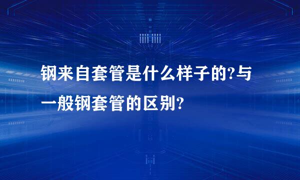 钢来自套管是什么样子的?与一般钢套管的区别?