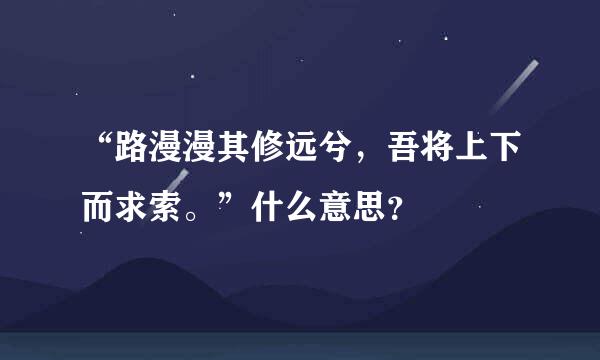 “路漫漫其修远兮，吾将上下而求索。”什么意思？