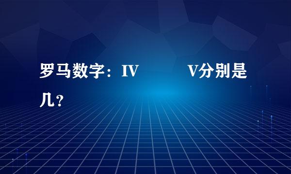 罗马数字：IV   V分别是几？