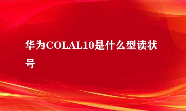 华为COLAL10是什么型读状号