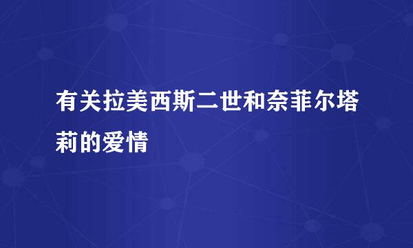 有关拉美西斯二世和奈菲尔塔莉的爱情