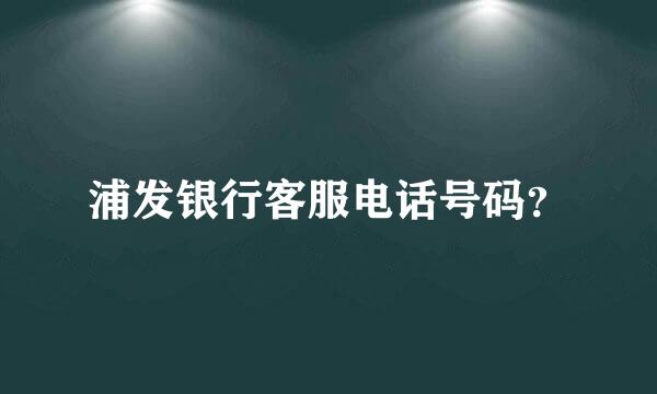 浦发银行客服电话号码？