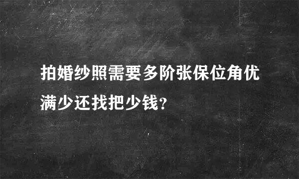 拍婚纱照需要多阶张保位角优满少还找把少钱？