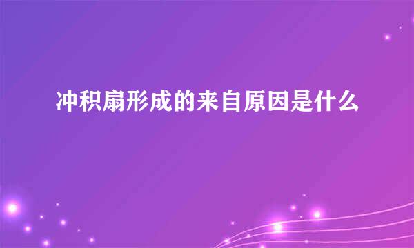 冲积扇形成的来自原因是什么