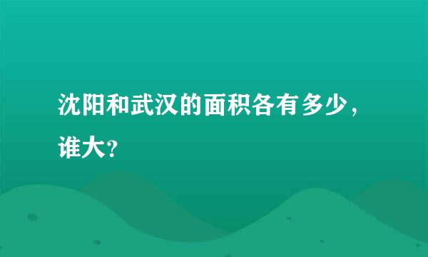 沈阳和武汉的面积各有多少，谁大？