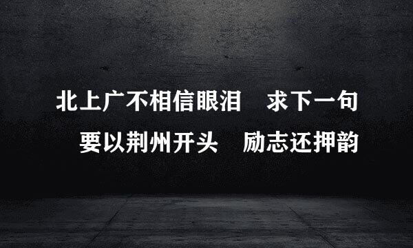 北上广不相信眼泪 求下一句 要以荆州开头 励志还押韵