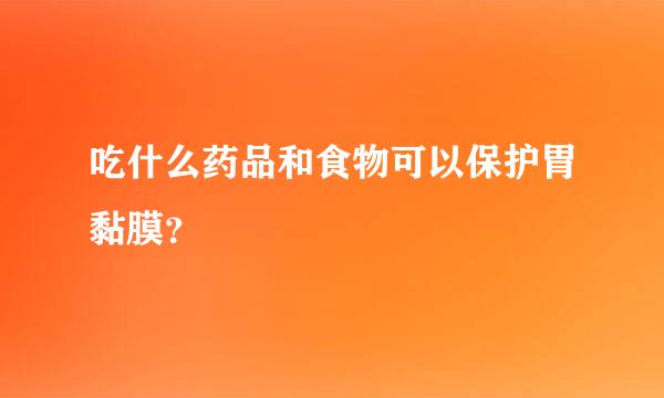 吃什么药品和食物可以保护胃黏膜？