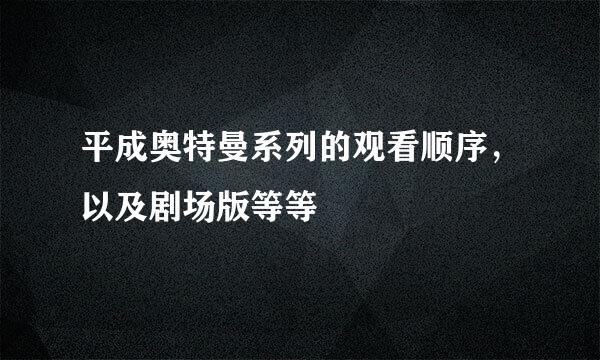 平成奥特曼系列的观看顺序，以及剧场版等等