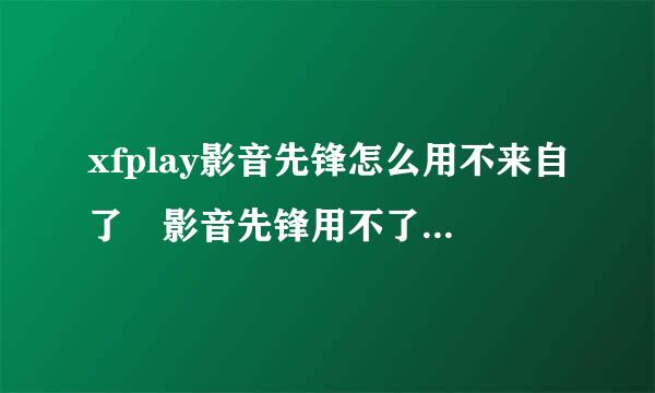 xfplay影音先锋怎么用不来自了 影音先锋用不了怎么办360问答