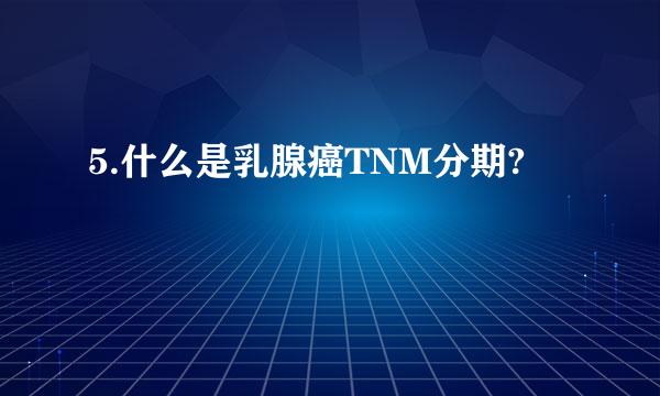 5.什么是乳腺癌TNM分期?