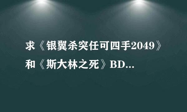 求《银翼杀突任可四手2049》和《斯大林之死》BD版百度云或迅雷链接