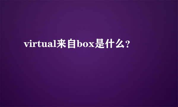 virtual来自box是什么？