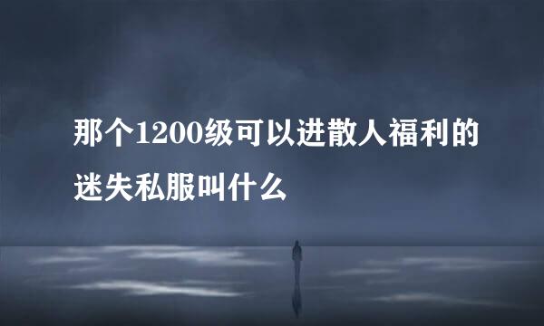 那个1200级可以进散人福利的迷失私服叫什么