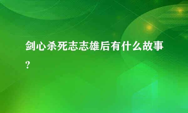 剑心杀死志志雄后有什么故事?