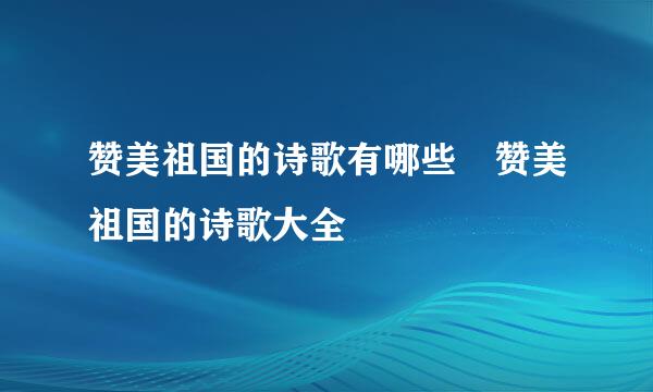 赞美祖国的诗歌有哪些 赞美祖国的诗歌大全