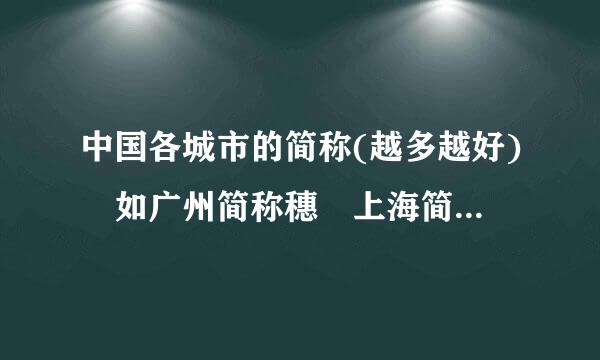 中国各城市的简称(越多越好) 如广州简称穗 上海简称申或沪………