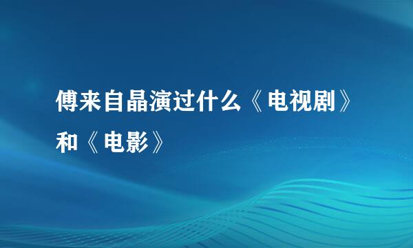 傅来自晶演过什么《电视剧》和《电影》