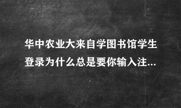 华中农业大来自学图书馆学生登录为什么总是要你输入注册名或证号，都已经输了