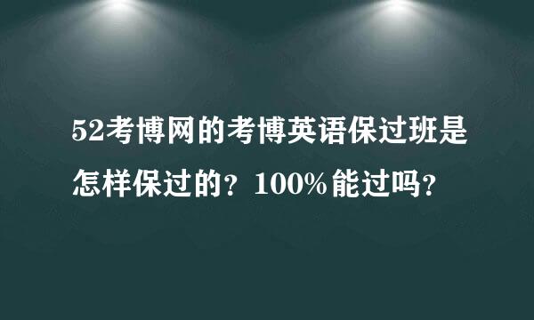 52考博网的考博英语保过班是怎样保过的？100%能过吗？