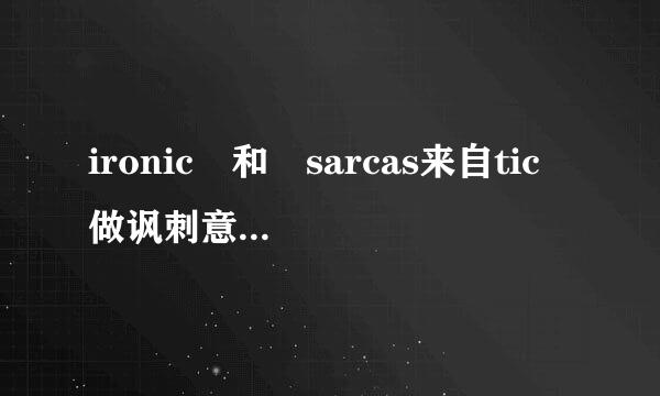 ironic 和 sarcas来自tic 做讽刺意思的时候有什么区别