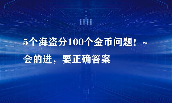 5个海盗分100个金币问题！~会的进，要正确答案