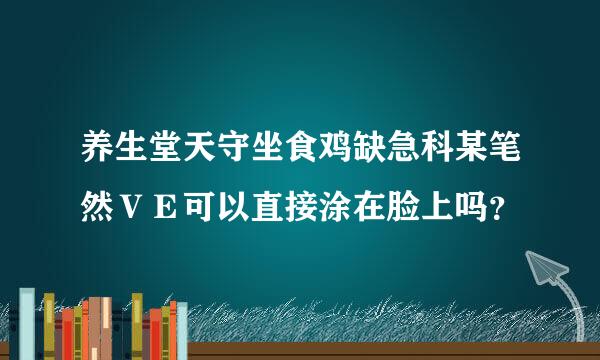 养生堂天守坐食鸡缺急科某笔然ＶＥ可以直接涂在脸上吗？