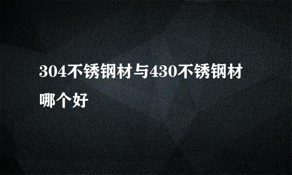 304不锈钢材与430不锈钢材哪个好