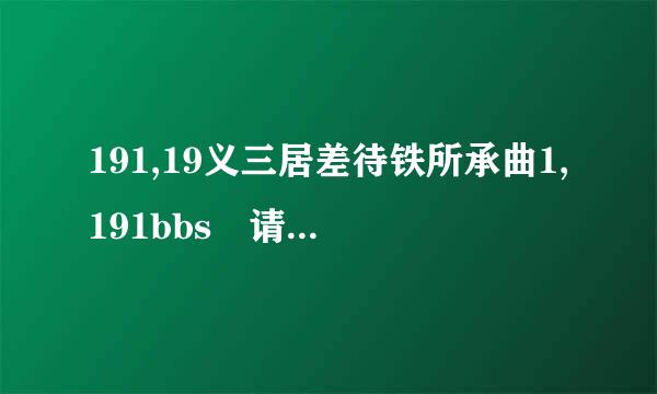 191,19义三居差待铁所承曲1,191bbs 请问直接搜索191 可以找到中国农资人论坛么？