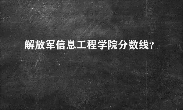 解放军信息工程学院分数线？