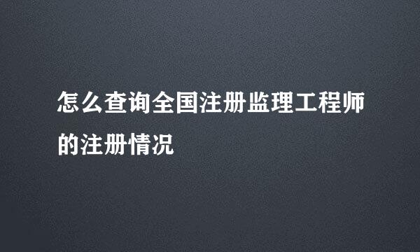 怎么查询全国注册监理工程师的注册情况