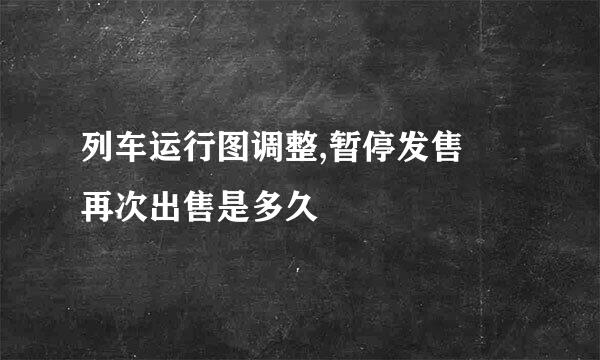 列车运行图调整,暂停发售 再次出售是多久