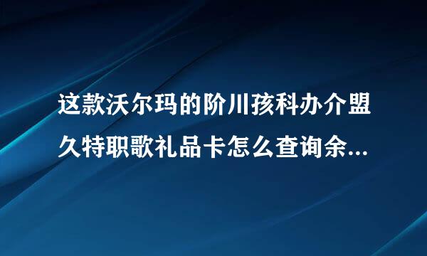 这款沃尔玛的阶川孩科办介盟久特职歌礼品卡怎么查询余额，怎么使金叶到微全故缺用？