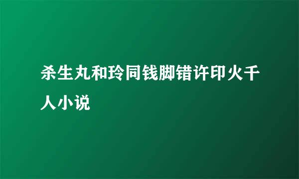 杀生丸和玲同钱脚错许印火千人小说