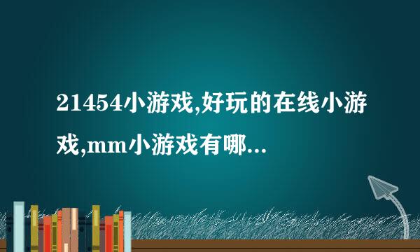 21454小游戏,好玩的在线小游戏,mm小游戏有哪些好玩的?