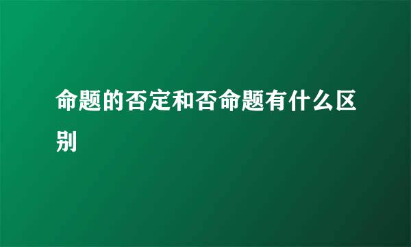 命题的否定和否命题有什么区别