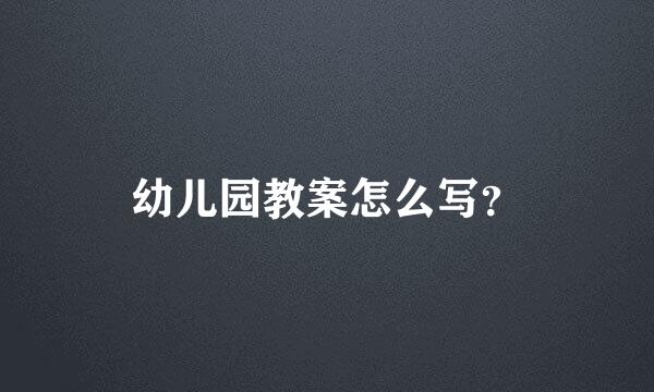 幼儿园教案怎么写？