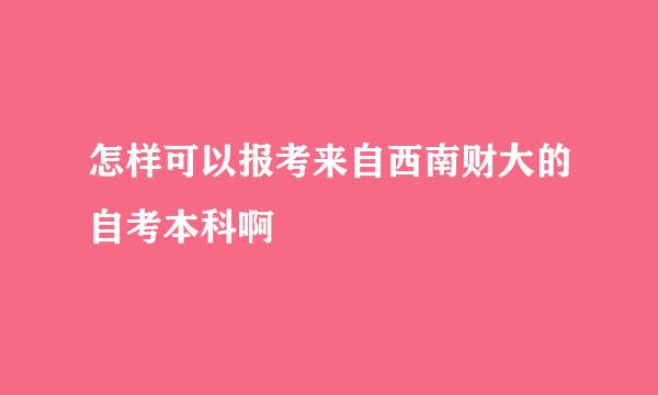 怎样可以报考来自西南财大的自考本科啊