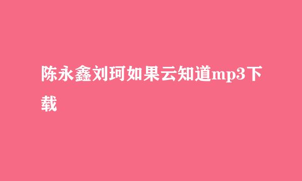 陈永鑫刘珂如果云知道mp3下载