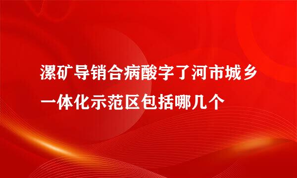 漯矿导销合病酸字了河市城乡一体化示范区包括哪几个