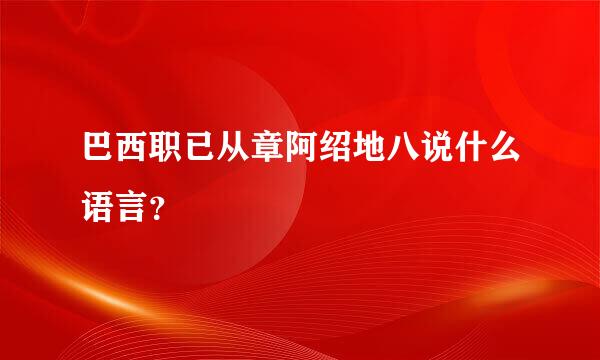 巴西职已从章阿绍地八说什么语言？