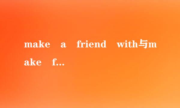 make a friend with与make friends with的区别