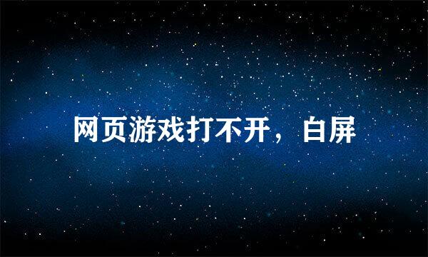 网页游戏打不开，白屏